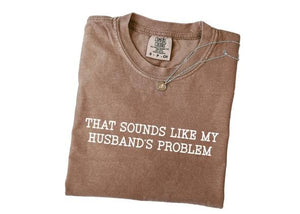 Comfort Colors 'Sounds Like My Husband's Problem' Sarcastic Shirt